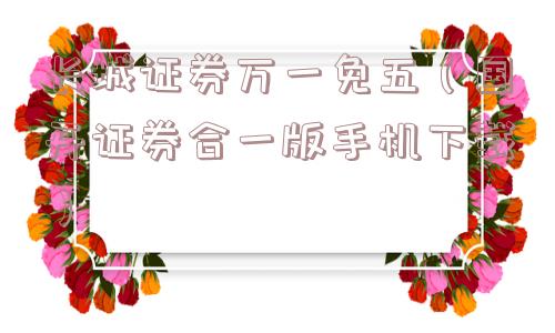 长城证券万一免五(国开证券合一版手机下载) 长城证券万一免五(国开证券合一版手机下载)