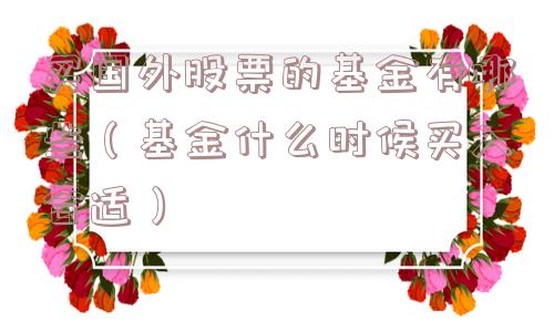 买国外股票的基金有哪些(基金什么时候买入合适) 买国外股票的基金有哪些(基金什么时候买入合适)