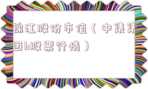 锦江股份市值（中集集团h股票行情）