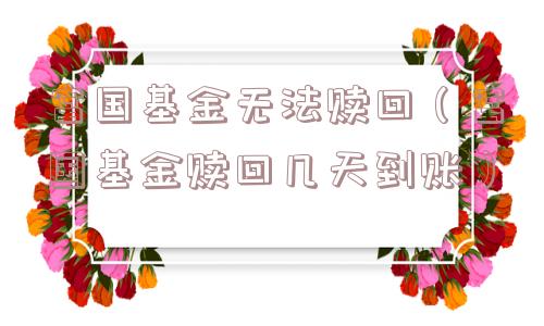 富国基金无法赎回(富国基金赎回几天到账) 富国基金无法赎回(富国基金赎回几天到账)