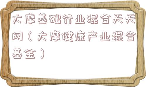 大摩基础行业混合天天网（大摩健康产业混合基金）