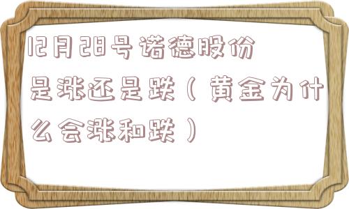 12月28号诺德股份是涨还是跌(黄金为什么会涨和跌) 12月28号诺德股份是涨还是跌(黄金为什么会涨和跌)