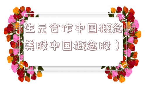 再生元合作中国概念股（美股中国概念股）