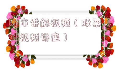 股市讲解视频(股票基础视频讲座) 股市讲解视频(股票基础视频讲座)