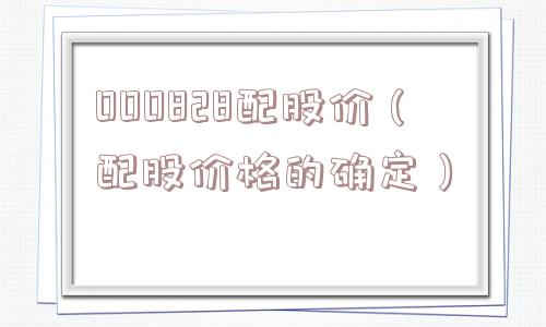 000828配股价(配股价格的确定) 000828配股价(配股价格的确定)