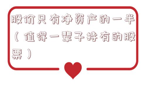 股价只有净资产的一半(值得一辈子持有的股票) 股价只有净资产的一半(值得一辈子持有的股票)