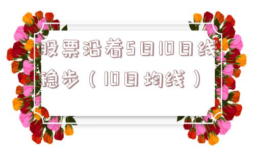 股票沿着5日10日线稳步（10日均线）