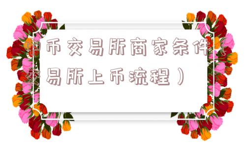 中币交易所商家条件（交易所上币流程）