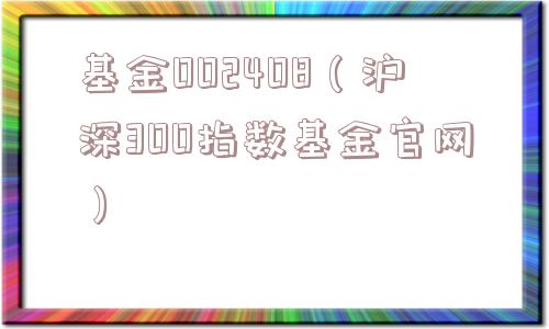 基金002408(沪深300指数基金官网) 基金002408(沪深300指数基金官网)