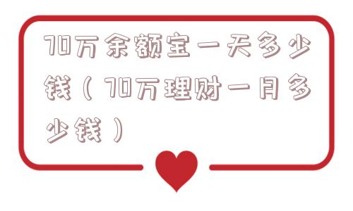 70万余额宝一天多少钱（70万理财一月多少钱）