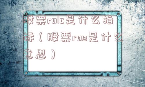 股票rolc是什么指标(股票roe是什么意思) 股票rolc是什么指标(股票roe是什么意思)