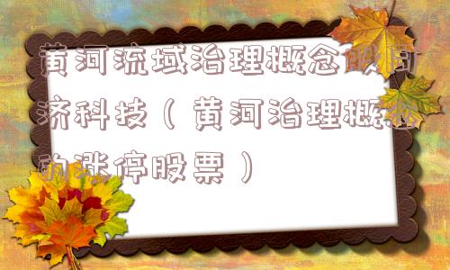 黄河流域治理概念股同济科技(黄河治理概念的涨停股票) 黄河流域治理概念股同济科技(黄河治理概念的涨停股票)