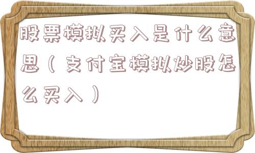 股票模拟买入是什么意思(支付宝模拟炒股怎么买入) 股票模拟买入是什么意思(支付宝模拟炒股怎么买入)