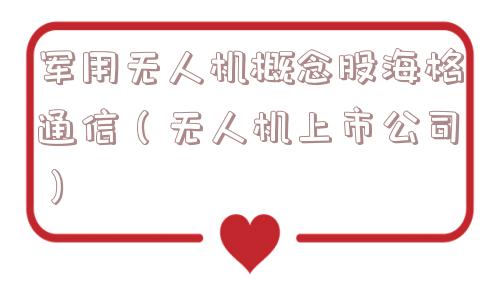 军用无人机概念股海格通信（无人机上市公司）
