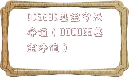 003238基金今天净值(000083基金净值) 003238基金今天净值(000083基金净值)