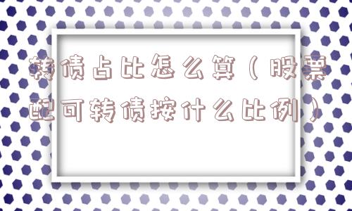 转债占比怎么算(股票配可转债按什么比例) 转债占比怎么算(股票配可转债按什么比例)