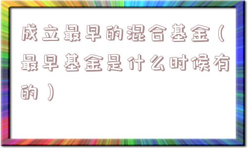 成立最早的混合基金（最早基金是什么时候有的）