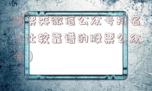 股票类微信公众号排名(比较靠谱的股票公众号) 股票类微信公众号排名(比较靠谱的股票公众号)
