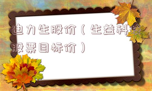 迪力生股价（生益科技股票目标价）