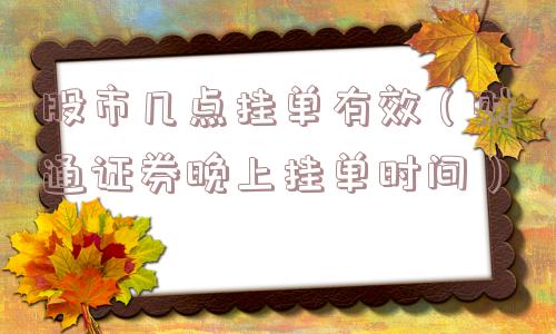 股市几点挂单有效（财通证券晚上挂单时间）