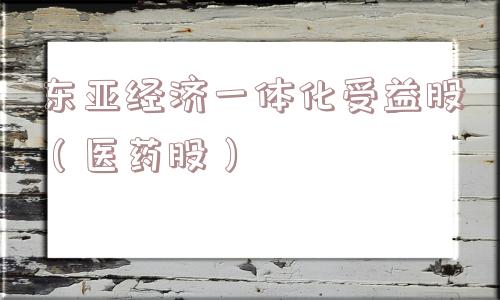 东亚经济一体化受益股(医药股) 东亚经济一体化受益股(医药股)