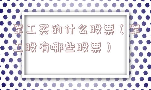 军工买的什么股票（军工股有哪些股票）