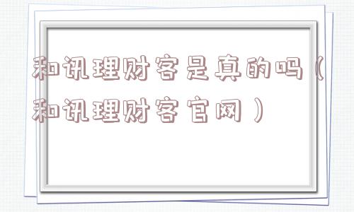 和讯理财客是真的吗（和讯理财客官网）