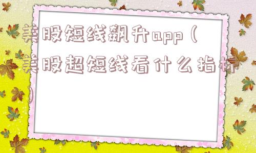 美股短线飙升app（美股超短线看什么指标）