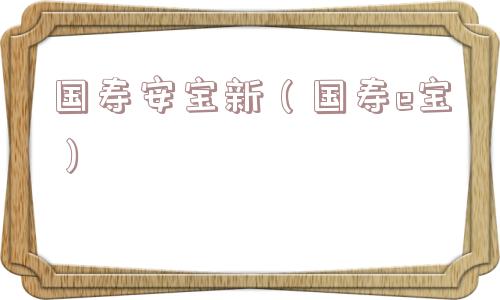 国寿安宝新（国寿e宝）