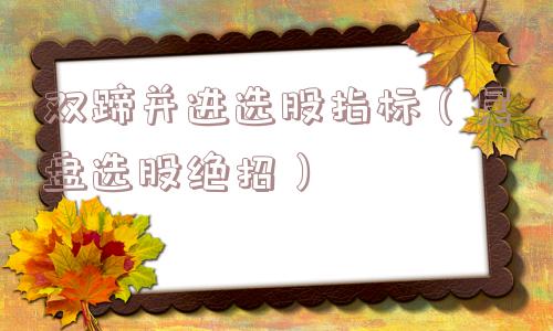 双蹄并进选股指标（尾盘选股绝招）