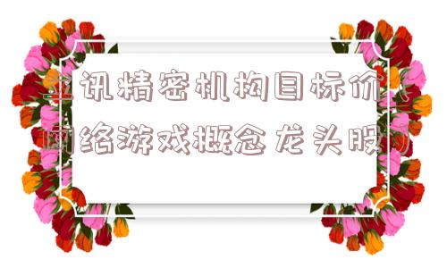 立讯精密机构目标价（网络游戏概念龙头股）