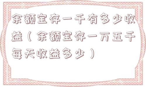 余额宝存一千有多少收益（余额宝存一万五千每天收益多少）