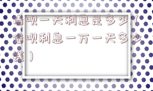 借呗一天利息是多少（借呗利息一万一天多少钱）