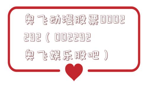 奥飞动漫股票0002292(002292奥飞娱乐股吧) 奥飞动漫股票0002292(002292奥飞娱乐股吧)
