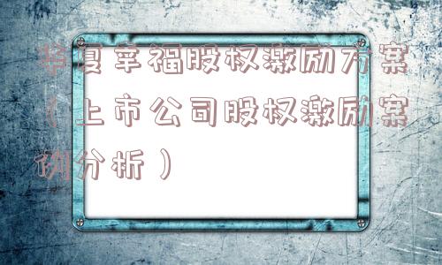 华夏幸福股权激励方案（上市公司股权激励案例分析）