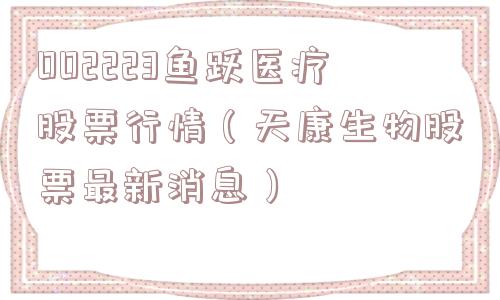 002223鱼跃医疗股票行情（天康生物股票最新消息）