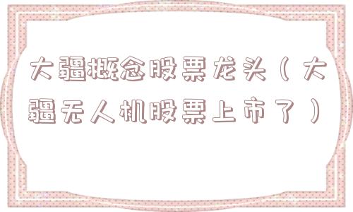 大疆概念股票龙头（大疆无人机股票上市了）