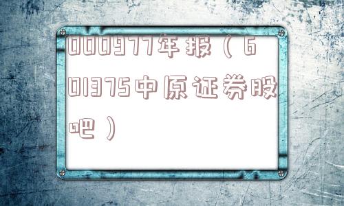 000977年报(601375中原证券股吧) 000977年报(601375中原证券股吧)