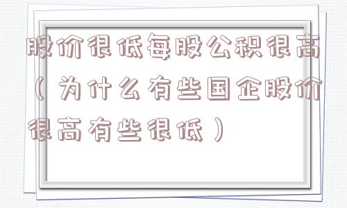 股价很低每股公积很高（为什么有些国企股价很高有些很低）