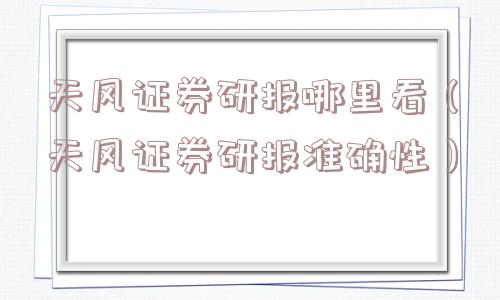 天风证券研报哪里看（天风证券研报准确性）