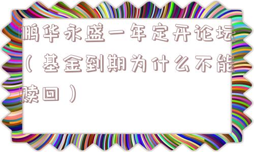 鹏华永盛一年定开论坛(基金到期为什么不能赎回) 鹏华永盛一年定开论坛(基金到期为什么不能赎回)