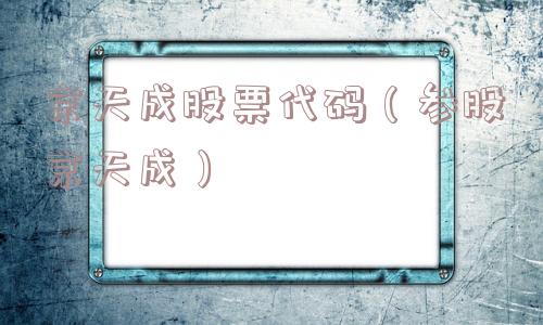 京天成股票代码（参股京天成）