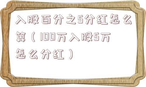 入股百分之5分红怎么算（100万入股5万怎么分红）
