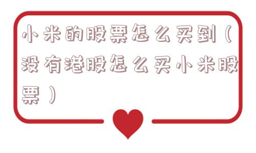 小米的股票怎么买到(没有港股怎么买小米股票) 小米的股票怎么买到(没有港股怎么买小米股票)