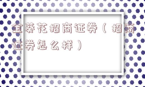 金葵花招商证券（招商证券怎么样）