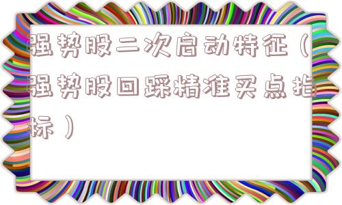强势股二次启动特征(强势股回踩精准买点指标) 强势股二次启动特征(强势股回踩精准买点指标)