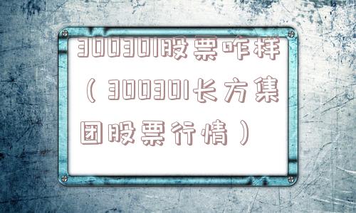 300301股票咋样（300301长方集团股票行情）