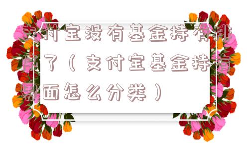 支付宝没有基金持有排序了(支付宝基金持有界面怎么分类) 支付宝没有基金持有排序了(支付宝基金持有界面怎么分类)
