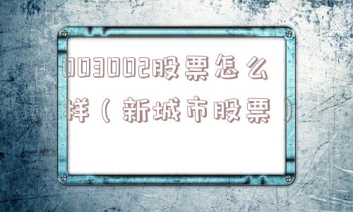 003002股票怎么样（新城市股票）