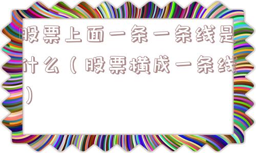 股票上面一条一条线是什么（股票横成一条线）